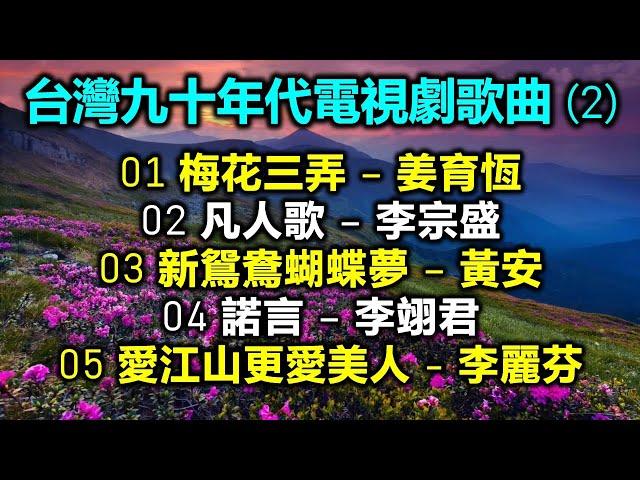 台灣九十年代電視劇歌曲 (2)（内附歌詞）01 梅花三弄 – 姜育恆；02 凡人歌 – 李宗盛；03 新鴛鴦蝴蝶夢 – 黃安；04 諾言 – 李翊君；05 愛江山更愛美人 - 李麗芬