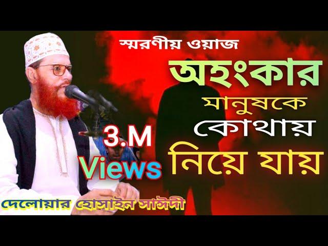 অহংকার মানুষকে কোথায় নিয়ে যায়। Delwar Hossain Saidi।