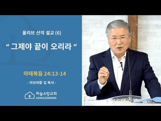 올리브 산의 설교 (6) - 그제야 끝이 오리라 - 하늘 소망 교회 - 아브라함 김 목사