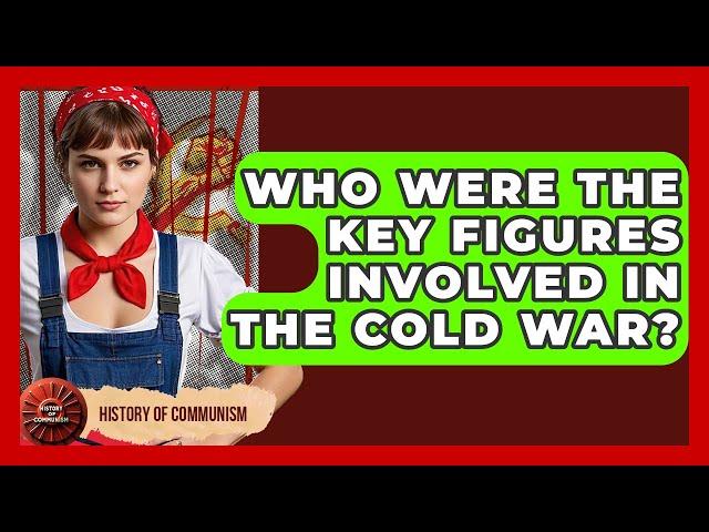 Who Were The Key Figures Involved In The Cold War? - History of Communism