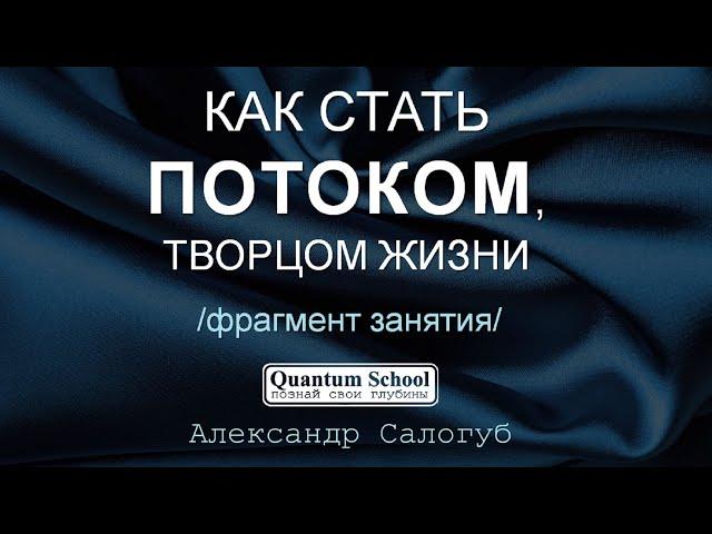 КАК СТАТЬ ПОТОКОМ, ТВОРЦОМ ЖИЗНИ, РУКАМИ СОЗДАТЕЛЯ В ЭТОМ МИРЕ? QSCHOOL и Александр Салогуб