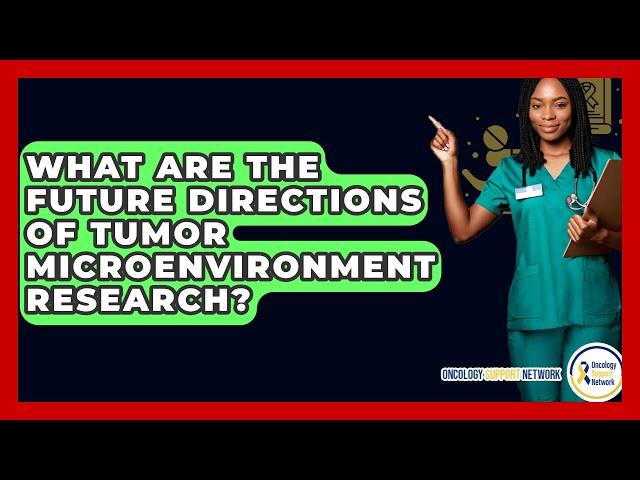 What Are The Future Directions Of Tumor Microenvironment Research? - Oncology Support Network