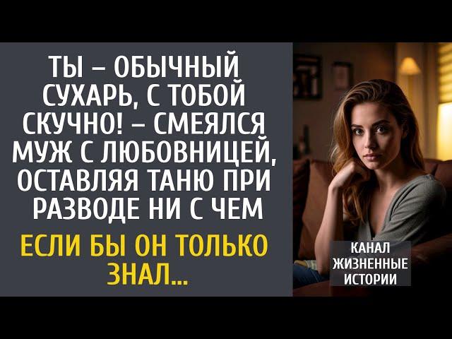 Ты – обычный сухарь, с тобой скучно! – смеялся муж с любовницей, оставляя Таню при разводе ни с чем…