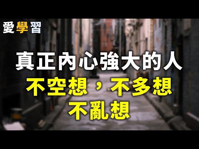 真正內心強大的人：不空想，不多想，不亂想！看完，你就能明白很多事 Don't think【愛學習 】#深夜讀書