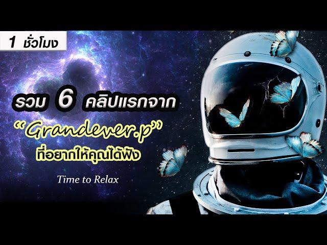 รวม 6 คลิปแรกจาก "Grandever.p" ที่อยากให้คุณได้ฟัง (ฟังเพลินๆ ก่อนนอน 1 ชั่วโมง)