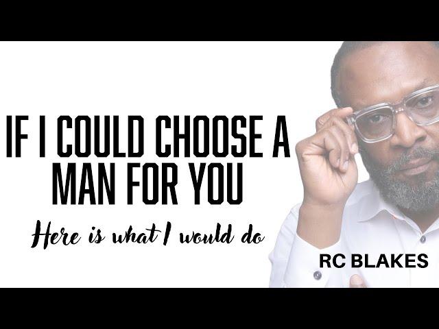IF I COULD CHOOSE A MAN FOR YOU, HERE IS WHAT I WOULD DO by RC Blakes