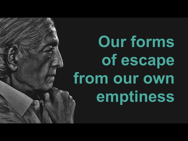 Our Forms Of Escape From Our Own Emptiness - J. Krishnamurti