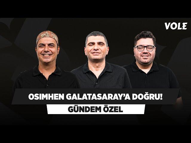 Victor Osimhen Galatasaray yolunda | Ali Ece, Ilgaz Çınar, Berk Göl | GÜNDEM ÖZEL