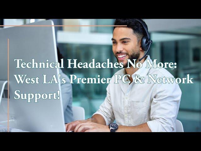 Technical Headaches No More: West LA's Premier PC & Network Support!