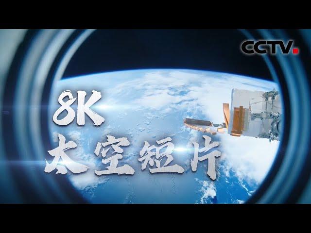 中国首部8K超高清太空短片 航天员亲自拍摄 沉浸式体验宇宙级大片 | CCTV中文国际