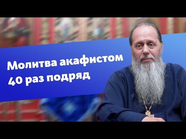 Об опыте молитвы акафистом 40 раз подряд (прот. Владимир Головин)