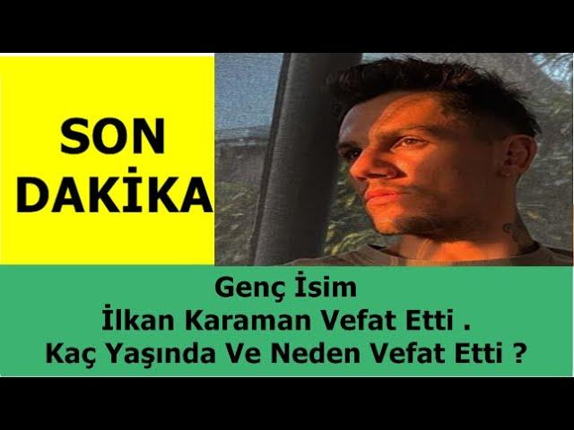 SON DAKİKA - Genç İsim İlkan Karaman Vefat Etti . Kaç Yaşında Ve Neden Vefat Etti ?