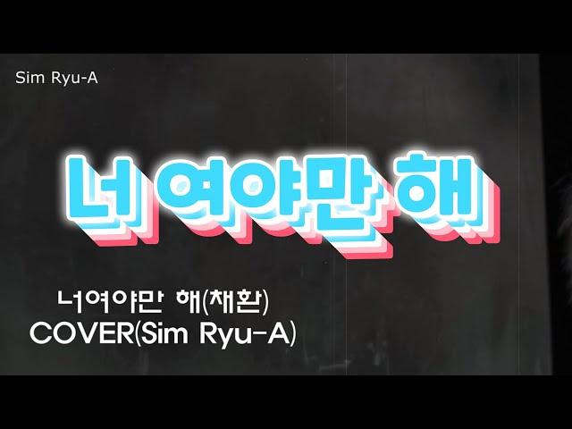 너여야만 해(채환) cover(Sim Ryu-A)