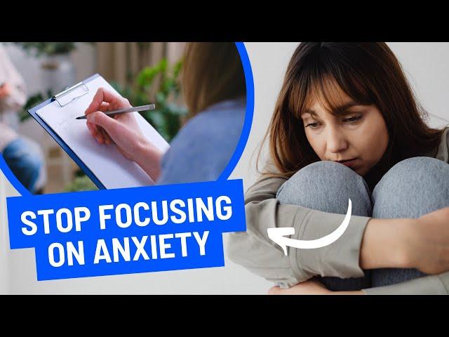 Stop Focusing on Your Anxiety