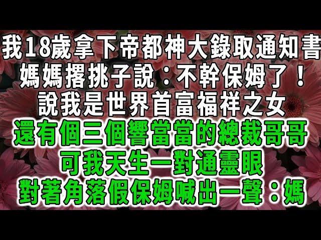 我拿下頂級大學錄取通知書，媽媽說我是首富之女，還有三個總裁哥哥，可我天生一對通靈眼，對著角落假保姆喊出一聲：媽#荷上清風 #爽文