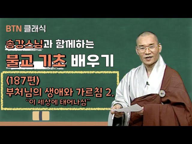 [BTN클래식]송강스님과 함께하는 불교 기초 배우기 - 187편 부처님의 생애와 가르침 2. '이 세상에 태어나심'