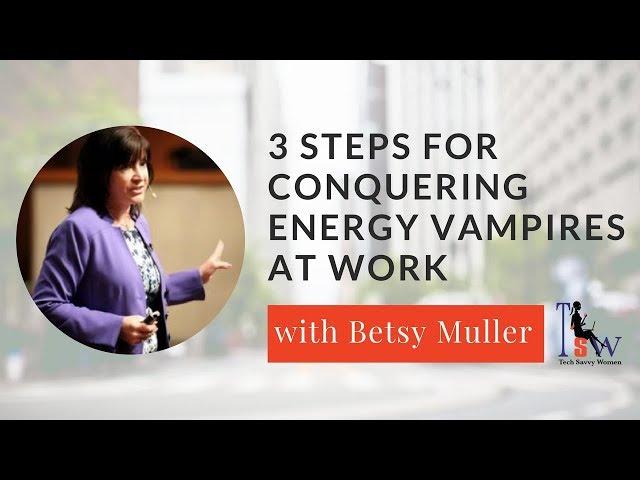 3 Steps for Conquering Energy Vampires at Work with Betsy Muller