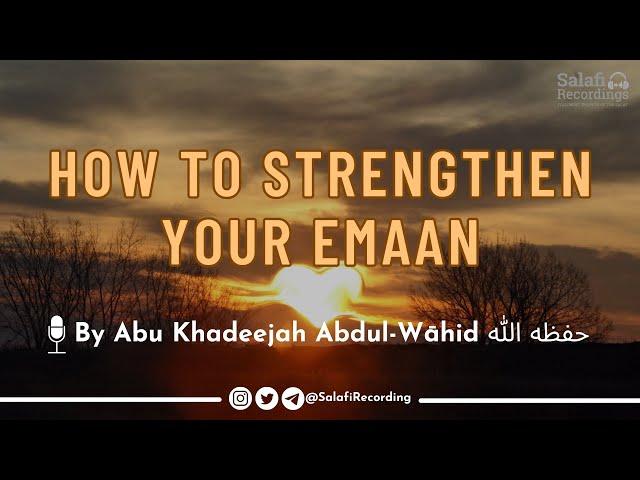 How to Strengthen your Emaan - By Sh. Abu Khadeejah Abdul-Wāhid حفظه الله