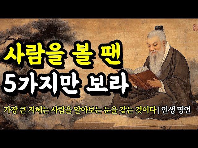 가장 큰 지혜는 사람을 알아보는 눈을 갖는 것이다 | 채근담, 탈무드, 데카르트, 소크라테스, 공자, 노자, 법구경, 쇼펜하우어의 인생 명언 | 사람을 볼 땐 5가지만 보라