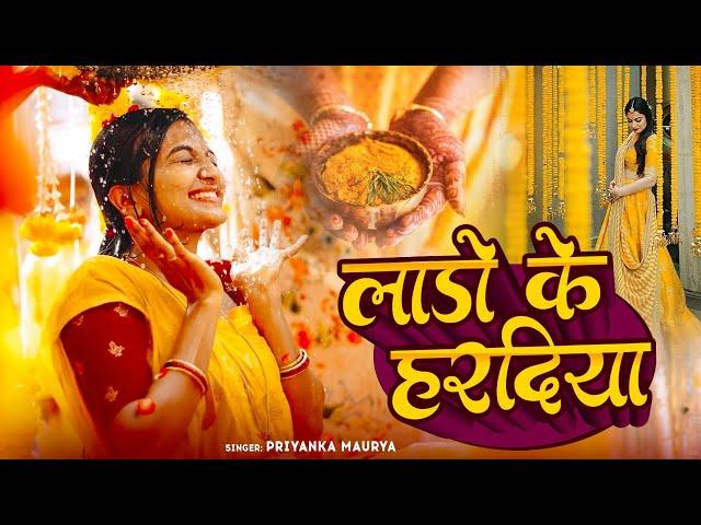 हल्दी विवाह गीत | लाडो के हरदिया लगाओ रे सखी | #Video | Priyanka Maurya | Vivaah Geet | Haldi Geet