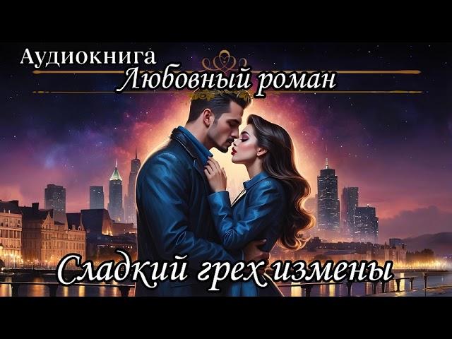 АУДИОКНИГА. ЛЮБОВНЫЙ РОМАН: СЛАДКИЙ ГРЕХ ИЗМЕНЫ слушать аудиокниги