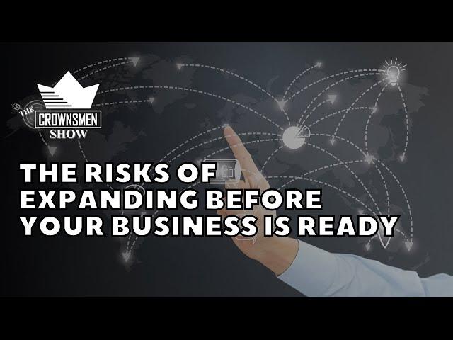 The Risks of Expanding Before Your Business Is Ready with Crownsmen Partners