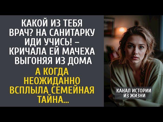 Какой из тебя врач? На санитарку иди учись! – кричала мачеха выгоняя… А когда всплыла семейная тайна