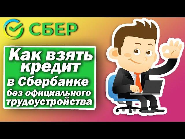 Как взять кредит в Сбербанке без официального трудоустройства