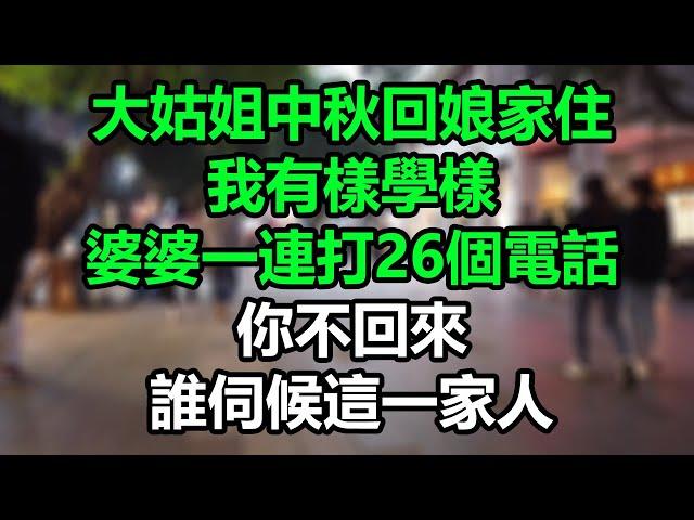 大姑姐中秋回娘家住，我有樣學樣，婆婆一連打26個電話，你不回來誰伺候這一家人！#孝顺#儿女#讀書#養生#佛#房产#晚年哲理#中老年心語#淺談人生#民間故事#養老#真實故事#兒女的故事#小嫺說故事#遗产