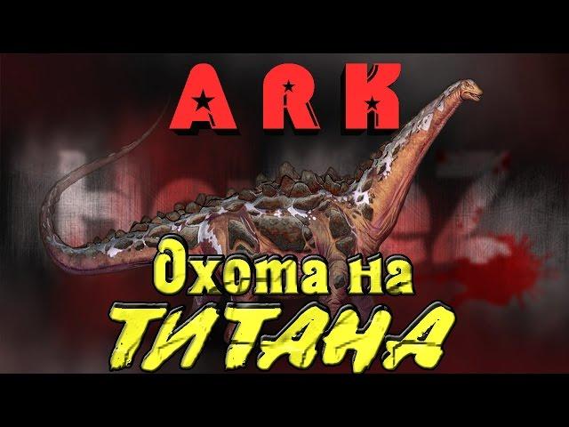 ARK: Survival Evolved - ОХОТА на ТИТАНОЗАВРА