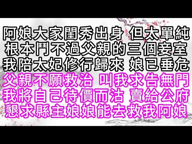 阿娘大家閨秀出身，但太單純，根本鬥不過父親的三個妾室，我陪太妃修行歸來，娘已垂危，父親不願救治，叫我求告無門，我將自己待價而沽，賣給公府，懇求縣主娘娘能去救我阿娘【幸福人生】#為人處世#生活經驗#情感