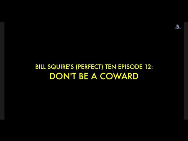 Bill Squire's (Perfect) Ten Episode 12: Don't Be A Coward