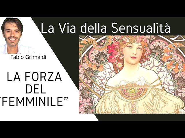 La Via della Sensualità : "La Forza del Femminile" - a cura di Fabio Grimaldi (video 1)