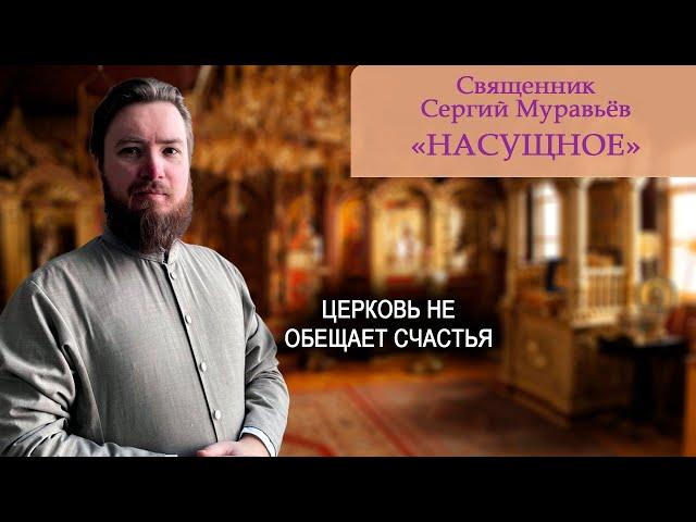 Священник Сергий Муравьёв. Насущное. Церковь не обещает счастья