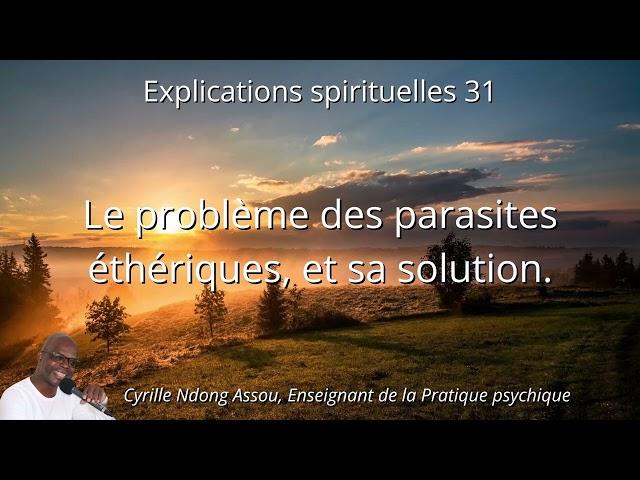 Le problème des parasites éthériques, et sa solution - Senseï Cyrille Ndong Assou, Expl. spi. n°31