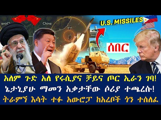 አለም ጉድ አለ የሩሲያና ቻይና ጦር ኢራን ገባ!፤ኔታኒያሁ ማመን አቃታቸው ሶሪያ ተጫረሱ!፤ትራምኘ እሳት ተፉ አውሮፓ ከአረቦች ጎን ተሰለፈ