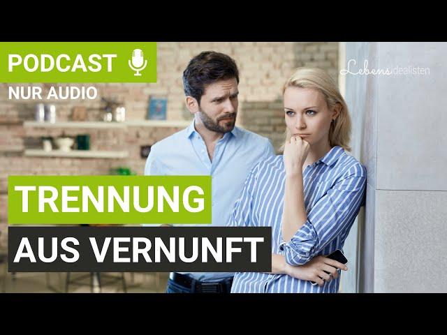 Trennung aus Vernunft trotz Liebe: Wirksame Tipps und Impulse I Lebensidealisten