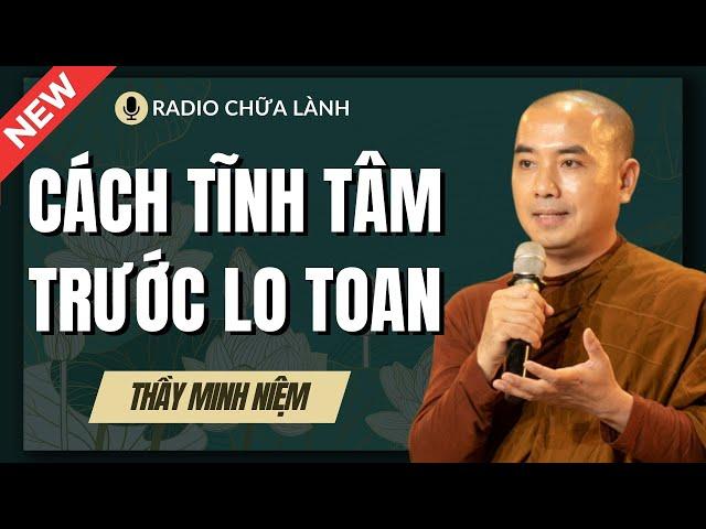 Sư Minh Niệm - Học Cách TĨNH TÂM Trước Những LO TOAN | Radio Chữa Lành