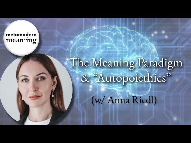 The Meaning Paradigm, and "Autopoiethics" w/ Anna Riedl