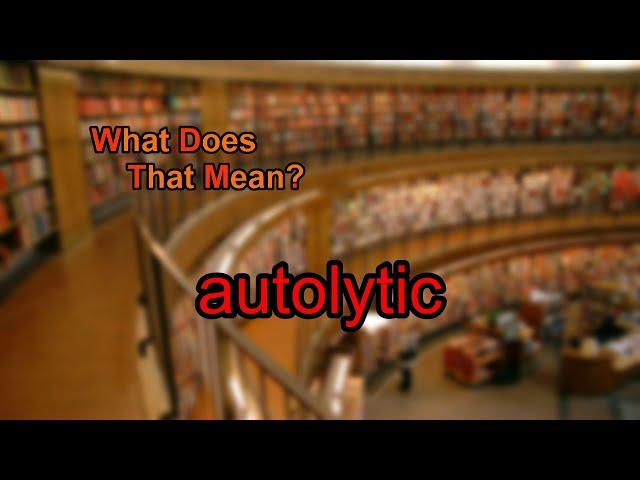 What does autolytic mean?