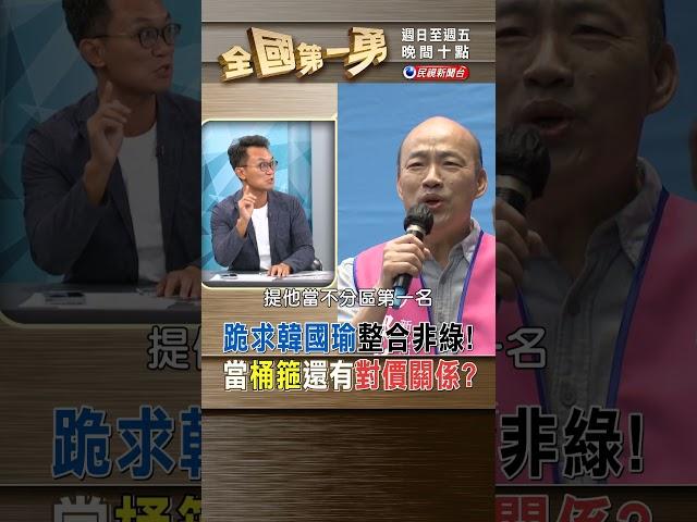 跪求韓國瑜整合非綠！ 當桶箍還有對價關係？｜全國第一勇 2023.09.26