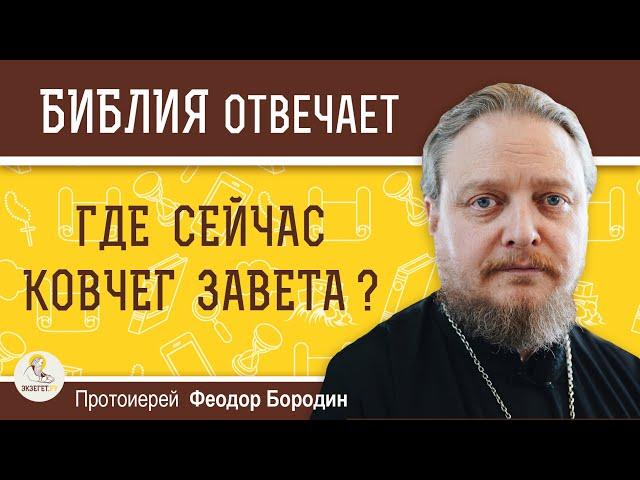 ГДЕ СЕЙЧАС КОВЧЕГ ЗАВЕТА ? Протоиерей Феодор Бородин