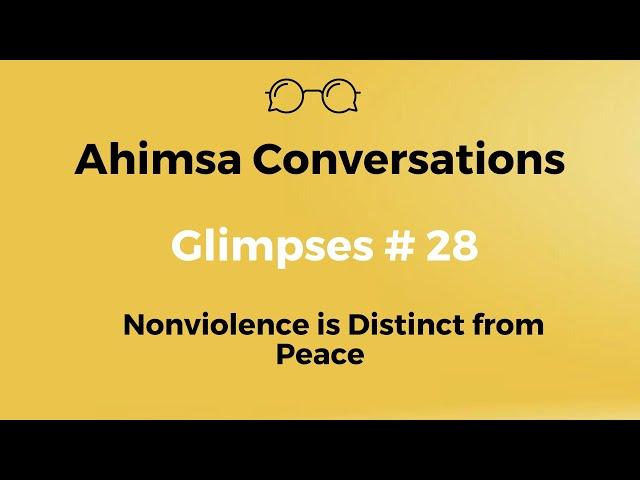 Ahimsa Conversations Glimpses # 28: Nonviolence is Distinct from Peace