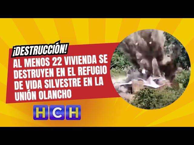 ¡Destrucción! al menos 22 vivienda se destruyen en el refugio de vida silvestre en La unión Olancho