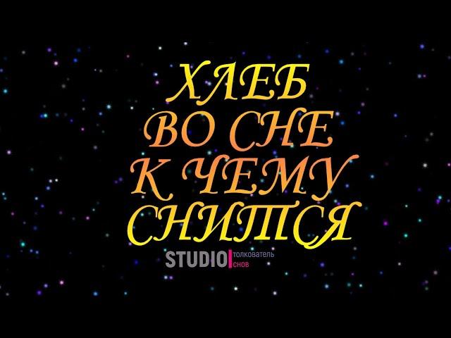 ТОЛКОВАТЕЛЬ СНОВ ~ ХЛЕБ ВО СНЕ, К ЧЕМУ СНИТСЯ.