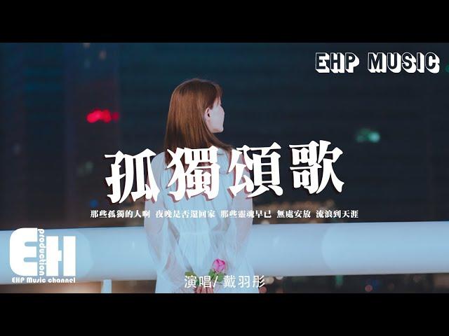 戴羽彤 - 孤獨頌歌（原唱：陳文非）『那些孤獨的人啊 夜晚是否還回家？那些靈魂早已 無處安放 流浪到天涯。』【動態歌詞/Vietsub/Pinyin Lyrics】