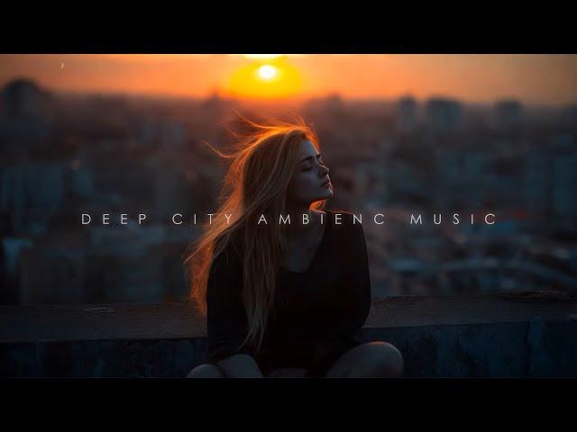 Embrace Your Mind ~ Chill Deep in City Mix ~ Deep Chill-out Ambience Music