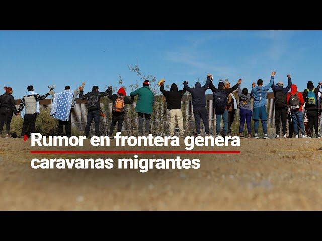 Rumor de apertura de frontera México - EU, provoca ola de caravanas migrantes hacia Estados Unidos