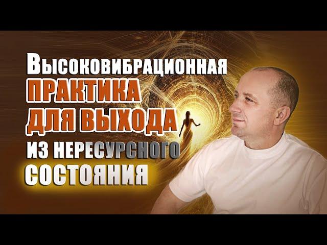 ВЫСОКОВИБРАЦИОННАЯ ПРАКТИКА ДЛЯ ВЫХОДА ИЗ НЕРЕСУРСНОГО СОСТОЯНИЯ от Михаила Агеева