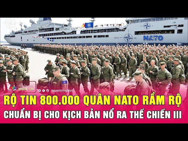 Toàn cảnh thế giới: Rộ tin 800.000 quân NATO rầm rộ chuẩn bị cho kịch bản nổ ra Thế chiến III